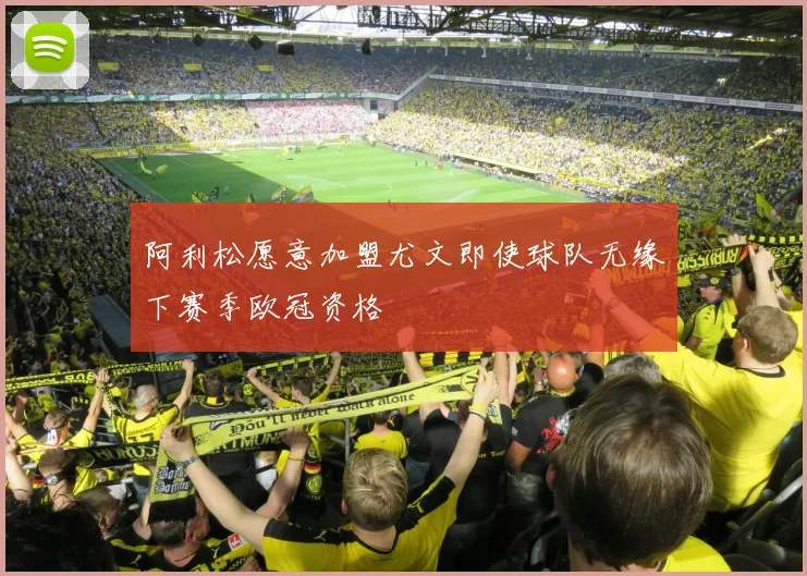 阿利松愿意加盟尤文即使球队无缘下赛季欧冠资格