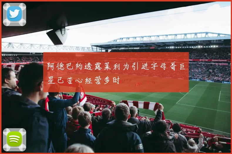 阿德巴约透露莱利为引进字母哥巨星已苦心经营多时