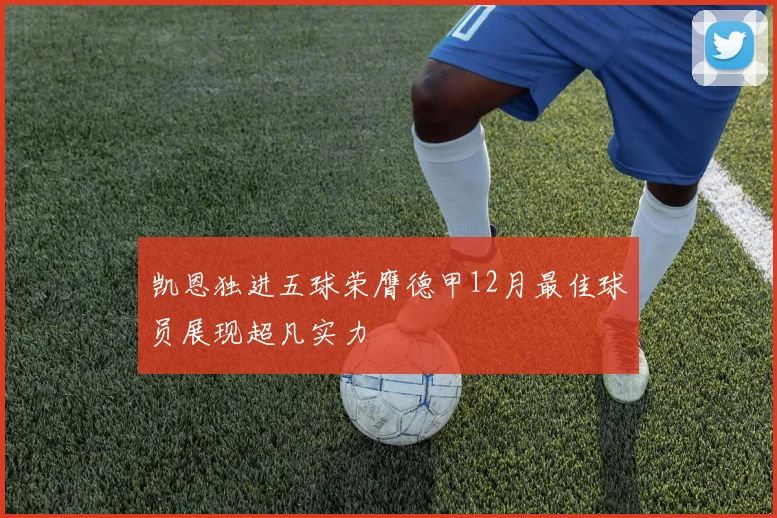 凯恩独进五球荣膺德甲12月最佳球员展现超凡实力